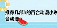 推荐几部h的百合动漫小说(推荐几部h的百合动漫)