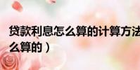 贷款利息怎么算的计算方法公式(贷款利息怎么算的)