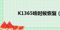 K1365啥时候恢复(k1365)