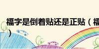 福字是倒着贴还是正贴(福字是倒贴还是顺贴)