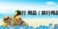 旅行 用品(旅行用品有哪些)