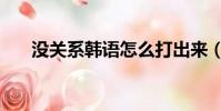 没关系韩语怎么打出来(没关系韩语)