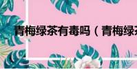 青梅绿茶有毒吗(青梅绿茶对身体危害)