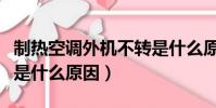 制热空调外机不转是什么原因(空调外机不转是什么原因)