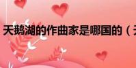 天鹅湖的作曲家是哪国的(天鹅湖的作曲家)