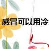 感冒可以用冷水洗澡吗（感冒洗澡会加重吗）