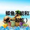 鲫鱼不能和10种食物一起吃（鲫鱼不能和什么一起吃）