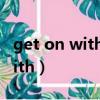 get on with 和get along with（get on with）