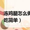 冻鸡腿怎么做好吃简单做法（冻鸡腿怎么做好吃简单）