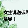 女生说泡椒凤爪啥意思（说女生泡椒凤爪什么意思）