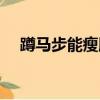 蹲马步能瘦腿吗视频（蹲马步能瘦腿吗）