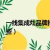 一线集成灶品牌排行榜什么品牌最好（一线品牌集成灶有哪些）