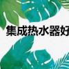 集成热水器好不好?（集成热水器太垃圾了）