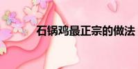 石锅鸡最正宗的做法(石锅鸡)