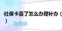 社保卡丢了怎么办理补办(社保卡丢了怎么办)
