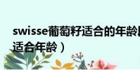 swisse葡萄籽适合的年龄段(swisse葡萄籽适合年龄)