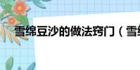 雪绵豆沙的做法窍门(雪绵豆沙的做法)
