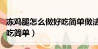 冻鸡腿怎么做好吃简单做法(冻鸡腿怎么做好吃简单)