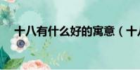 十八有什么好的寓意(十八有什么寓意)