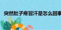突然肚子疼冒汗是怎么回事(突然肚子疼)