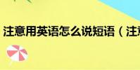注意用英语怎么说短语(注意用英语怎么说)