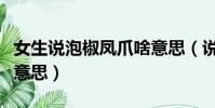 女生说泡椒凤爪啥意思(说女生泡椒凤爪什么意思)