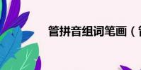 管拼音组词笔画(管拼音)