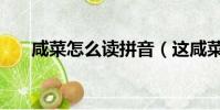 咸菜怎么读拼音(这咸菜齁咸怎么读)