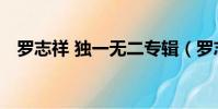 罗志祥 独一无二专辑(罗志祥 独一无二)