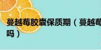 蔓越莓胶囊保质期(蔓越莓胶囊过期了还能吃吗)