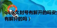 qq永久封号有解开的吗安全吗(qq永久封号有解开的吗)