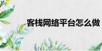 客栈网络平台怎么做(客栈网)