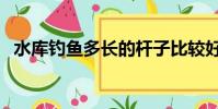 水库钓鱼多长的杆子比较好呢(水库钓鱼)