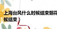 上海台风什么时候结束烟花(上海台风什么时候结束)