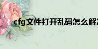 cfg文件打开乱码怎么解决(cfg文件)