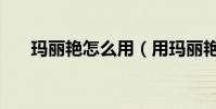 玛丽艳怎么用(用玛丽艳快毁容了了)