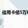 信用卡借5万每月还多少（透支卡有利息吗）