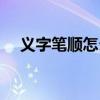 义字笔顺怎么写好看（义字笔顺怎么写）
