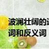 波澜壮阔的近义词是什么?（波澜壮阔的近义词和反义词）