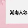 湖南人怎么样人品（湖南人怎么样）