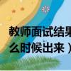 教师面试结果什么时候公布（教师面试成绩什么时候出来）
