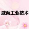 威海工业技术学校官网（威海工业技术学校）