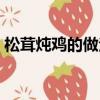 松茸炖鸡的做法煲汤窍门（松茸炖鸡的做法）