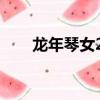 龙年琴女2017年限出售（龙年琴女）