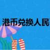 港币兑换人民币汇率走势（港币兑换人民币）