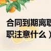 合同到期离职需要办离职手续吗（合同到期离职注意什么）