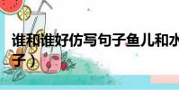 谁和谁好仿写句子鱼儿和水(谁和谁好仿写句子)