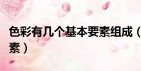 色彩有几个基本要素组成(色彩有几个基本要素)