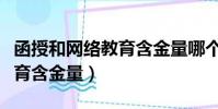 函授和网络教育含金量哪个好(函授和网络教育含金量)