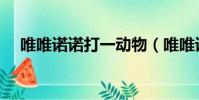 唯唯诺诺打一动物(唯唯诺诺打一生肖)